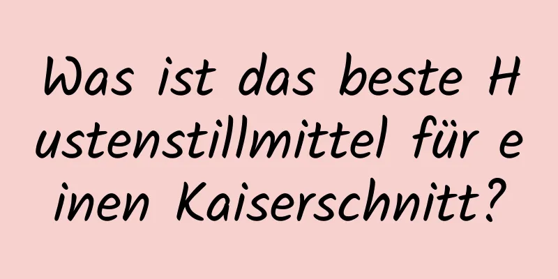 Was ist das beste Hustenstillmittel für einen Kaiserschnitt?