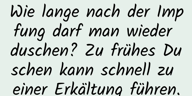 Wie lange nach der Impfung darf man wieder duschen? Zu frühes Duschen kann schnell zu einer Erkältung führen.