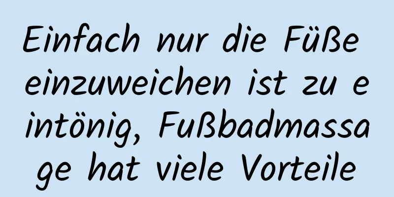 Einfach nur die Füße einzuweichen ist zu eintönig, Fußbadmassage hat viele Vorteile