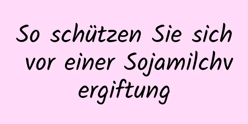 So schützen Sie sich vor einer Sojamilchvergiftung