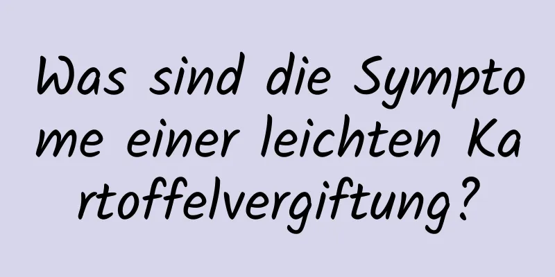 Was sind die Symptome einer leichten Kartoffelvergiftung?