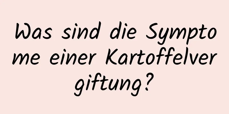 Was sind die Symptome einer Kartoffelvergiftung?