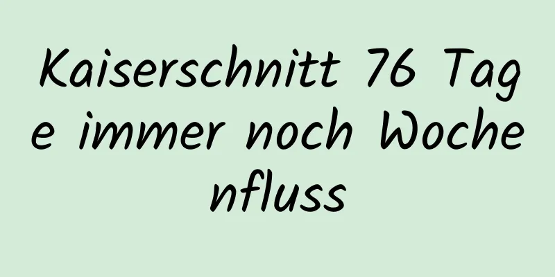 Kaiserschnitt 76 Tage immer noch Wochenfluss