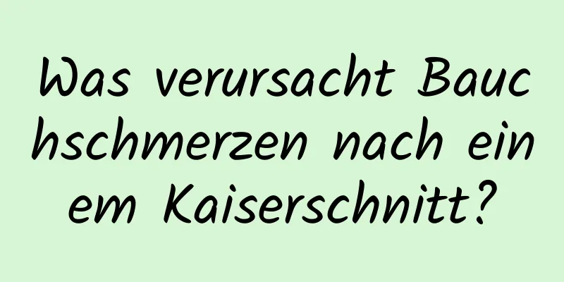 Was verursacht Bauchschmerzen nach einem Kaiserschnitt?