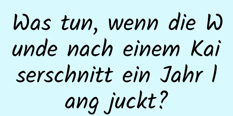 Was tun, wenn die Wunde nach einem Kaiserschnitt ein Jahr lang juckt?