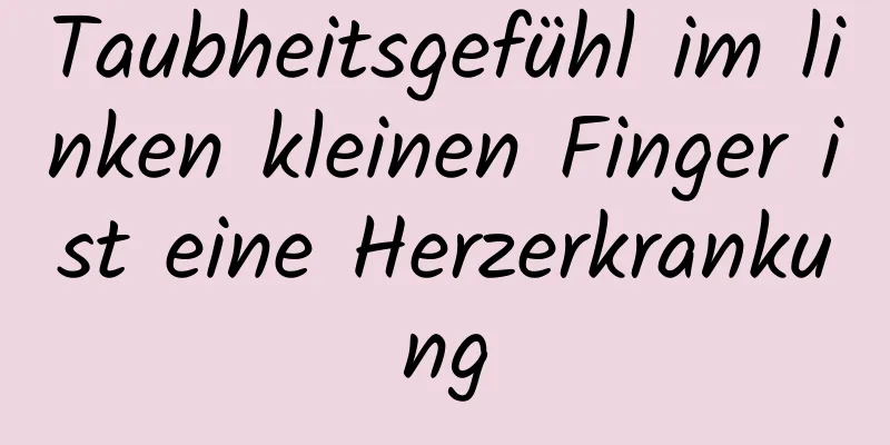 Taubheitsgefühl im linken kleinen Finger ist eine Herzerkrankung