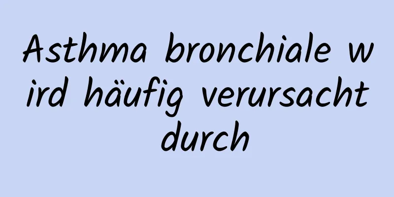 Asthma bronchiale wird häufig verursacht durch