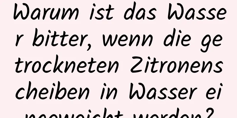 Warum ist das Wasser bitter, wenn die getrockneten Zitronenscheiben in Wasser eingeweicht werden?