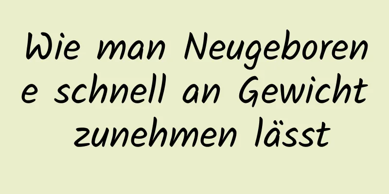 Wie man Neugeborene schnell an Gewicht zunehmen lässt