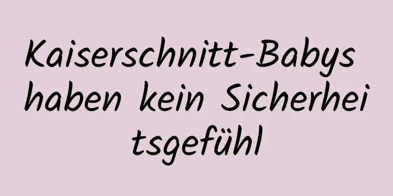 Kaiserschnitt-Babys haben kein Sicherheitsgefühl