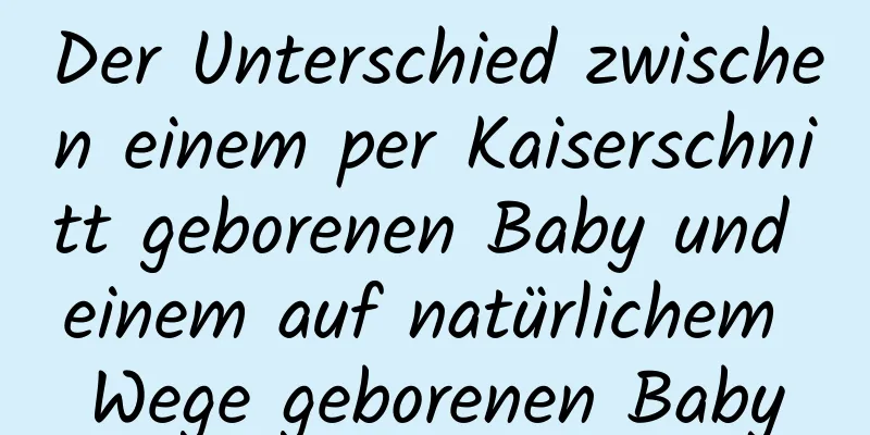 Der Unterschied zwischen einem per Kaiserschnitt geborenen Baby und einem auf natürlichem Wege geborenen Baby