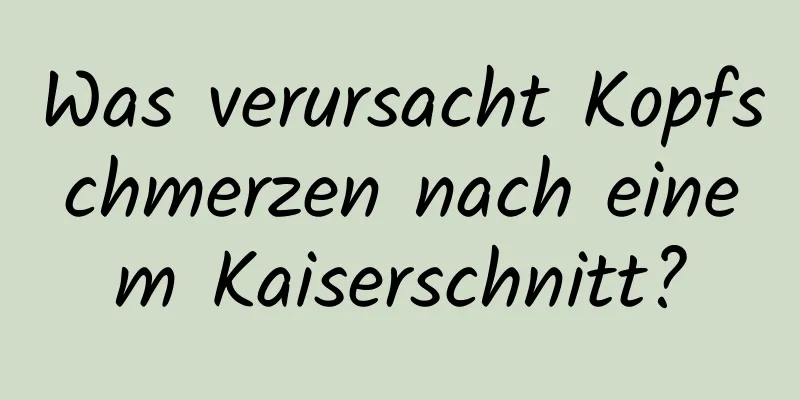 Was verursacht Kopfschmerzen nach einem Kaiserschnitt?