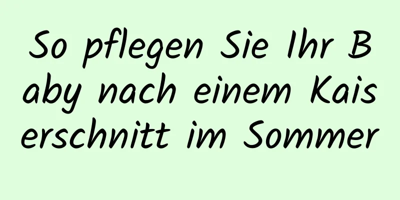 So pflegen Sie Ihr Baby nach einem Kaiserschnitt im Sommer