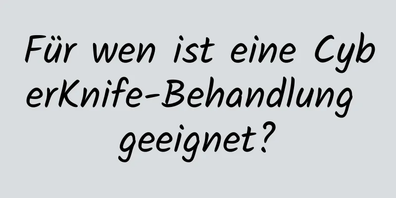 Für wen ist eine CyberKnife-Behandlung geeignet?