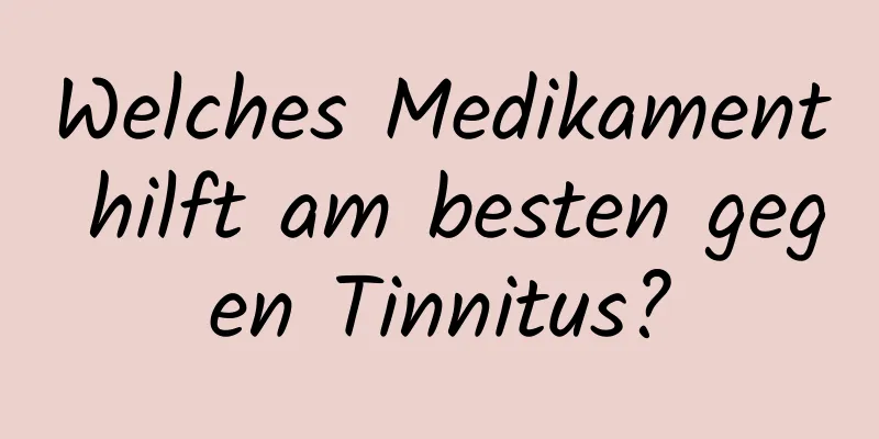 Welches Medikament hilft am besten gegen Tinnitus?