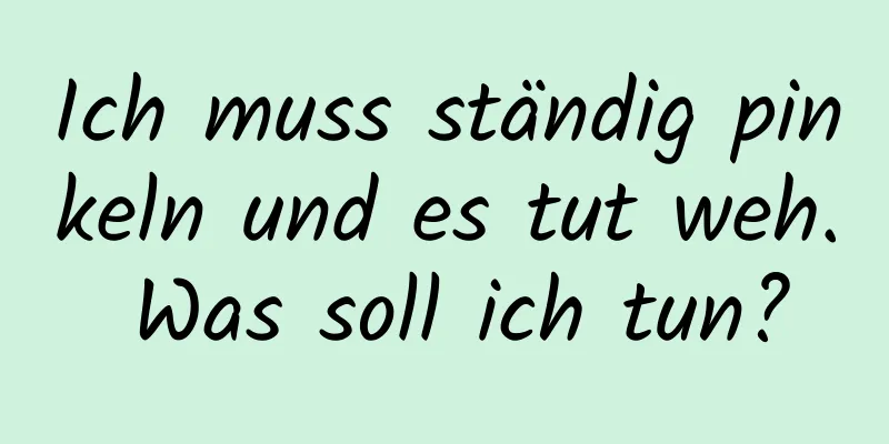 Ich muss ständig pinkeln und es tut weh. Was soll ich tun?