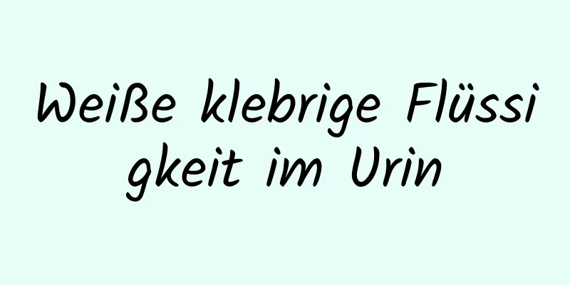 Weiße klebrige Flüssigkeit im Urin