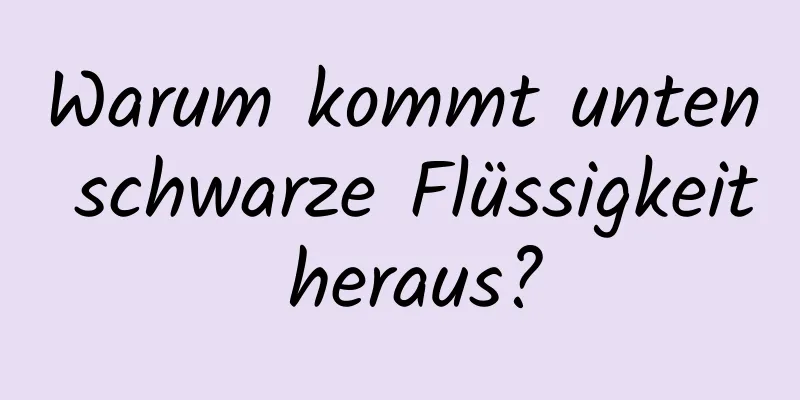 Warum kommt unten schwarze Flüssigkeit heraus?