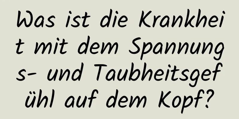 Was ist die Krankheit mit dem Spannungs- und Taubheitsgefühl auf dem Kopf?