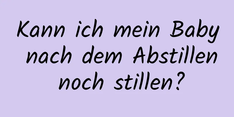 Kann ich mein Baby nach dem Abstillen noch stillen?