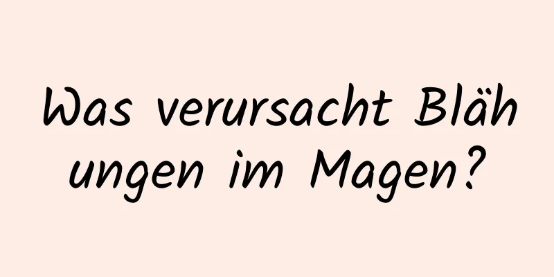 Was verursacht Blähungen im Magen?