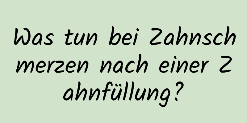 Was tun bei Zahnschmerzen nach einer Zahnfüllung?