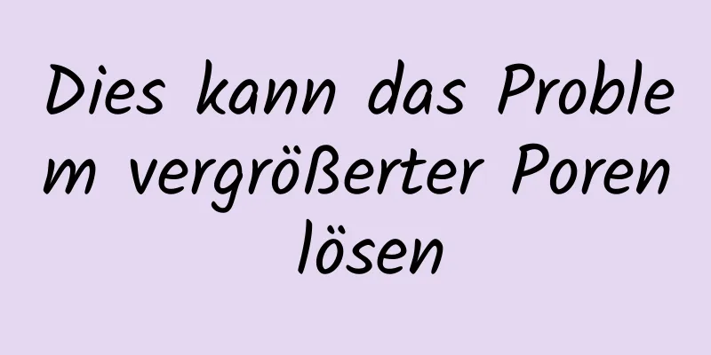 Dies kann das Problem vergrößerter Poren lösen