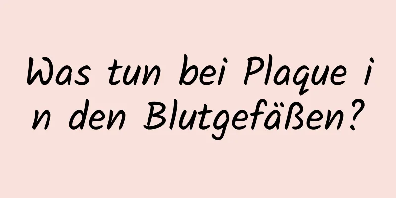 Was tun bei Plaque in den Blutgefäßen?