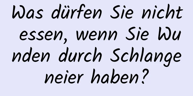 Was dürfen Sie nicht essen, wenn Sie Wunden durch Schlangeneier haben?