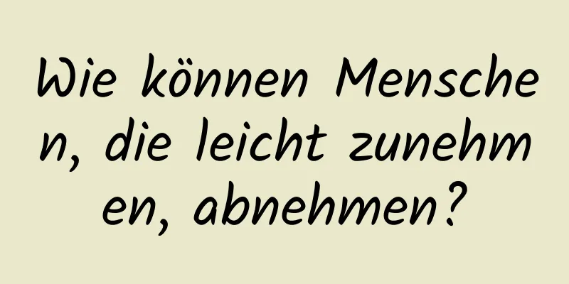 Wie können Menschen, die leicht zunehmen, abnehmen?