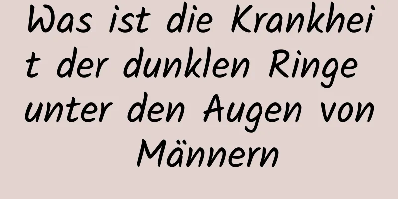 Was ist die Krankheit der dunklen Ringe unter den Augen von Männern