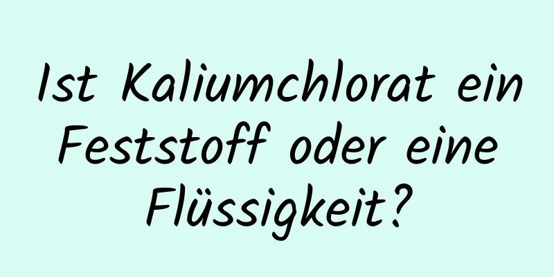 Ist Kaliumchlorat ein Feststoff oder eine Flüssigkeit?