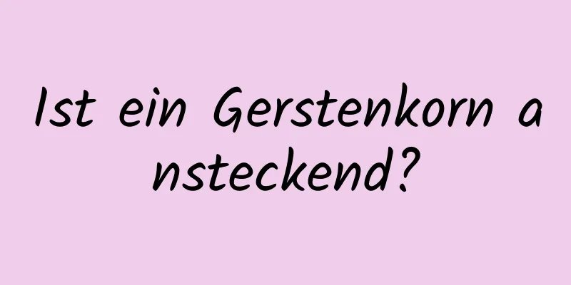 Ist ein Gerstenkorn ansteckend?