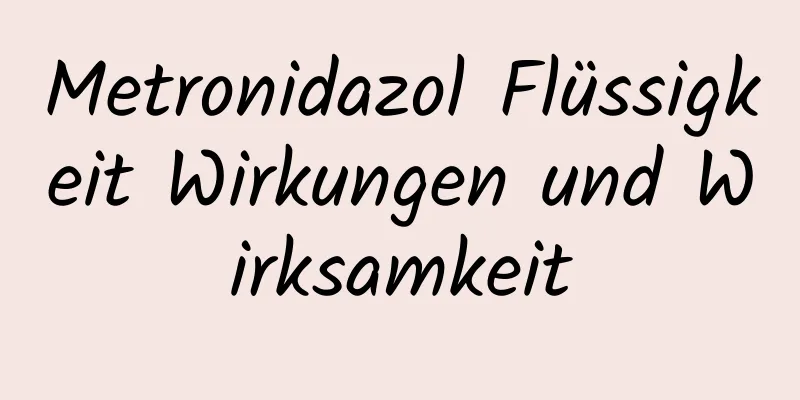 Metronidazol Flüssigkeit Wirkungen und Wirksamkeit