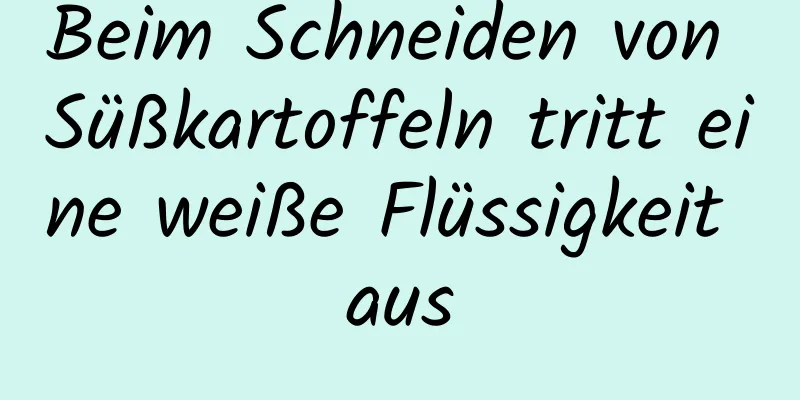 Beim Schneiden von Süßkartoffeln tritt eine weiße Flüssigkeit aus