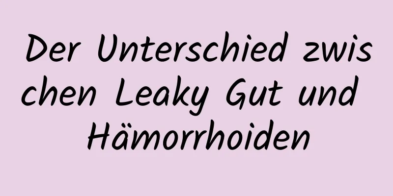 Der Unterschied zwischen Leaky Gut und Hämorrhoiden