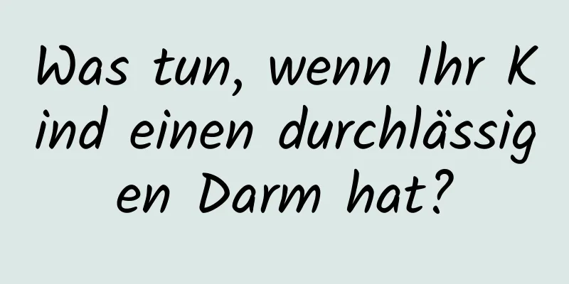 Was tun, wenn Ihr Kind einen durchlässigen Darm hat?