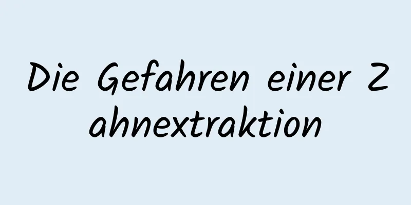 Die Gefahren einer Zahnextraktion