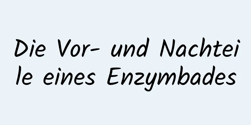 Die Vor- und Nachteile eines Enzymbades