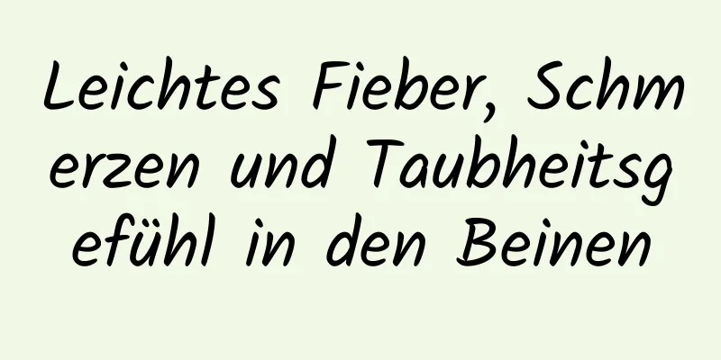 Leichtes Fieber, Schmerzen und Taubheitsgefühl in den Beinen