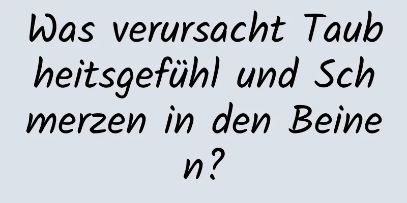 Was verursacht Taubheitsgefühl und Schmerzen in den Beinen?