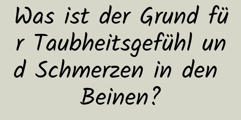 Was ist der Grund für Taubheitsgefühl und Schmerzen in den Beinen?