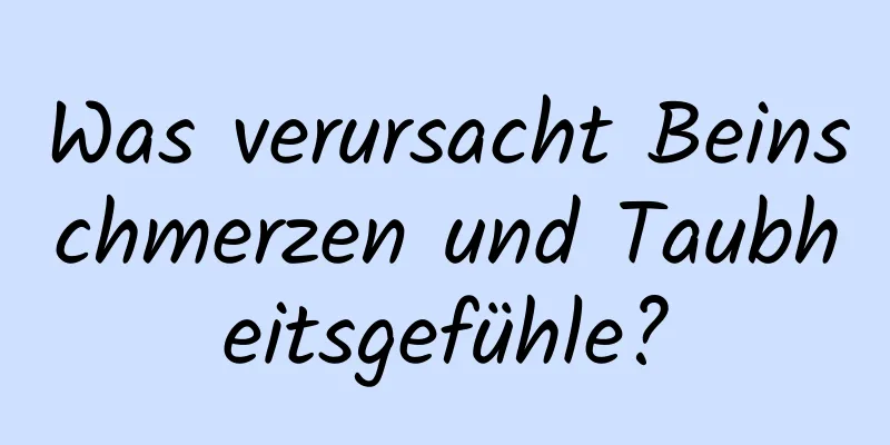 Was verursacht Beinschmerzen und Taubheitsgefühle?