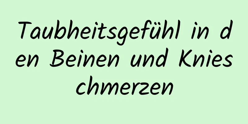 Taubheitsgefühl in den Beinen und Knieschmerzen