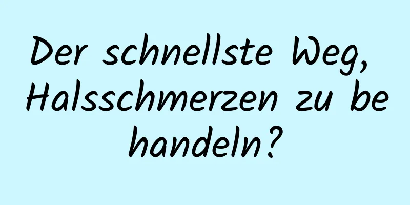 Der schnellste Weg, Halsschmerzen zu behandeln?