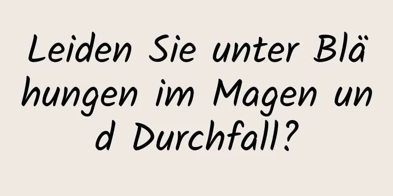 Leiden Sie unter Blähungen im Magen und Durchfall?