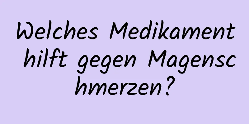 Welches Medikament hilft gegen Magenschmerzen?