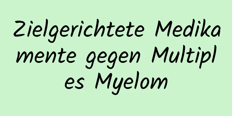 Zielgerichtete Medikamente gegen Multiples Myelom