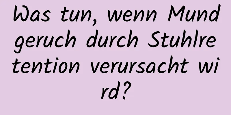 Was tun, wenn Mundgeruch durch Stuhlretention verursacht wird?