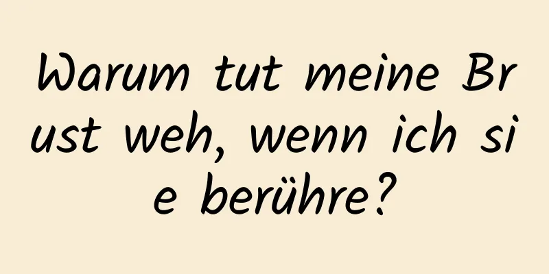 Warum tut meine Brust weh, wenn ich sie berühre?